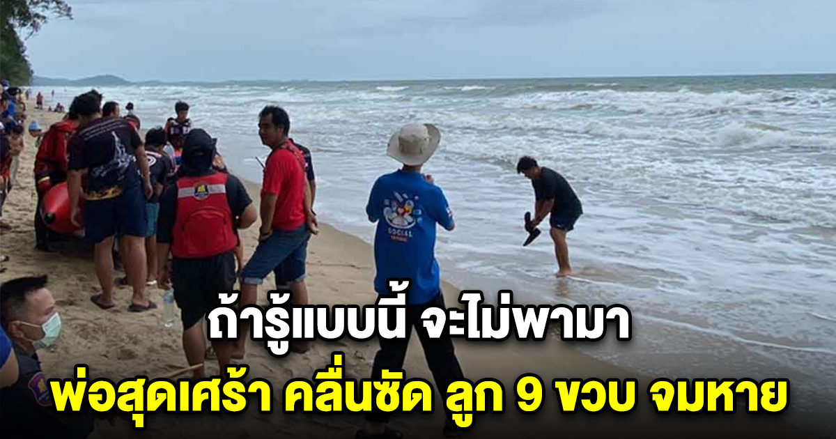 ถ้ารู้แบบนี้ จะไม่พามา พ่อสุดเศร้า คลื่นซัด ลูก 9 ขวบ จมหาย หาดแม่รำพึง