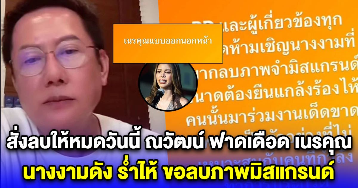 สั่งลบให้หมดวันนี้ ณวัฒน์ ฟาดเดือด เนรคุณ นางงามดัง ร่ำไห้ ขอลบภาพมิสแกรนด์