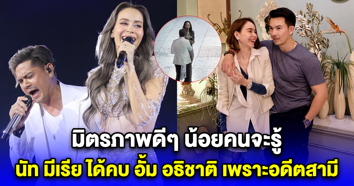 มิตรภาพดีๆ น้อยคนจะรู้ นัท มีเรีย ได้คบ อั้ม อธิชาติ เพราะอดีตสามี เต๋า สมชาย
