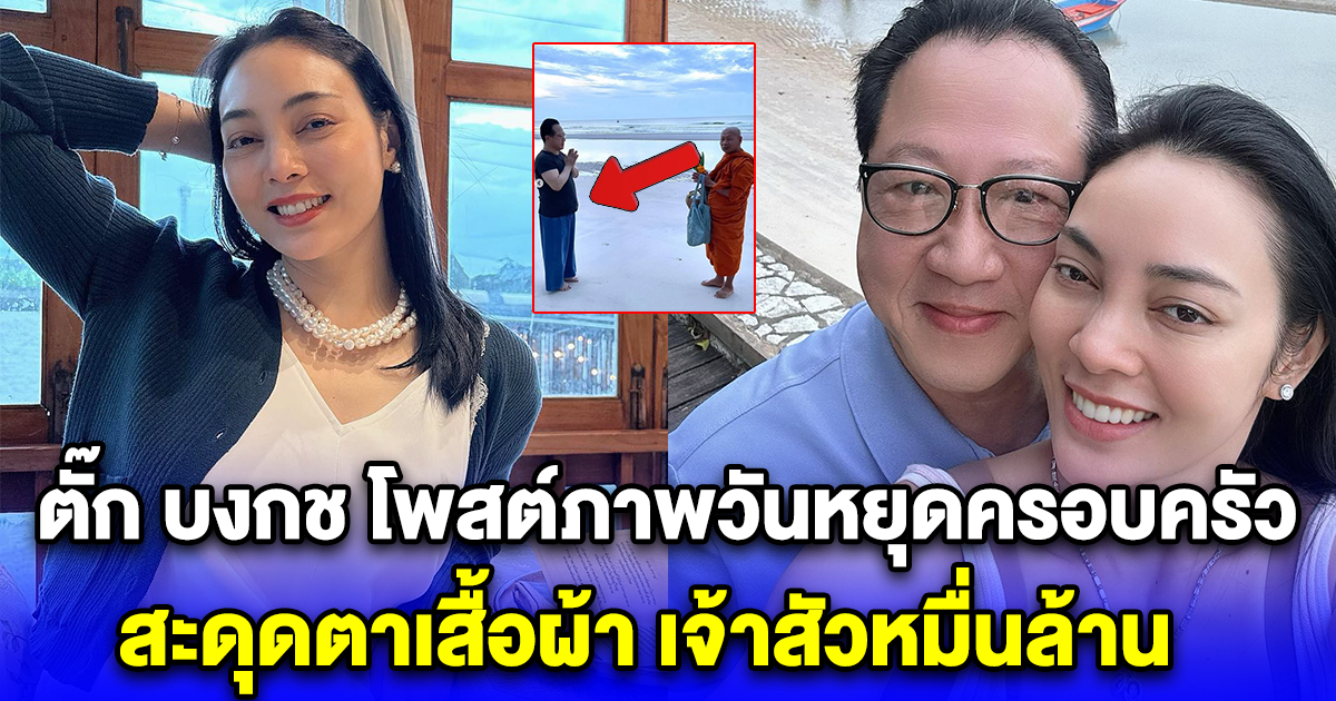 ตั๊ก บงกช โพสต์ภาพวันหยุดครอบครัว สะดุดตาเสื้อผ้า เจ้าสัวหมื่นล้าน