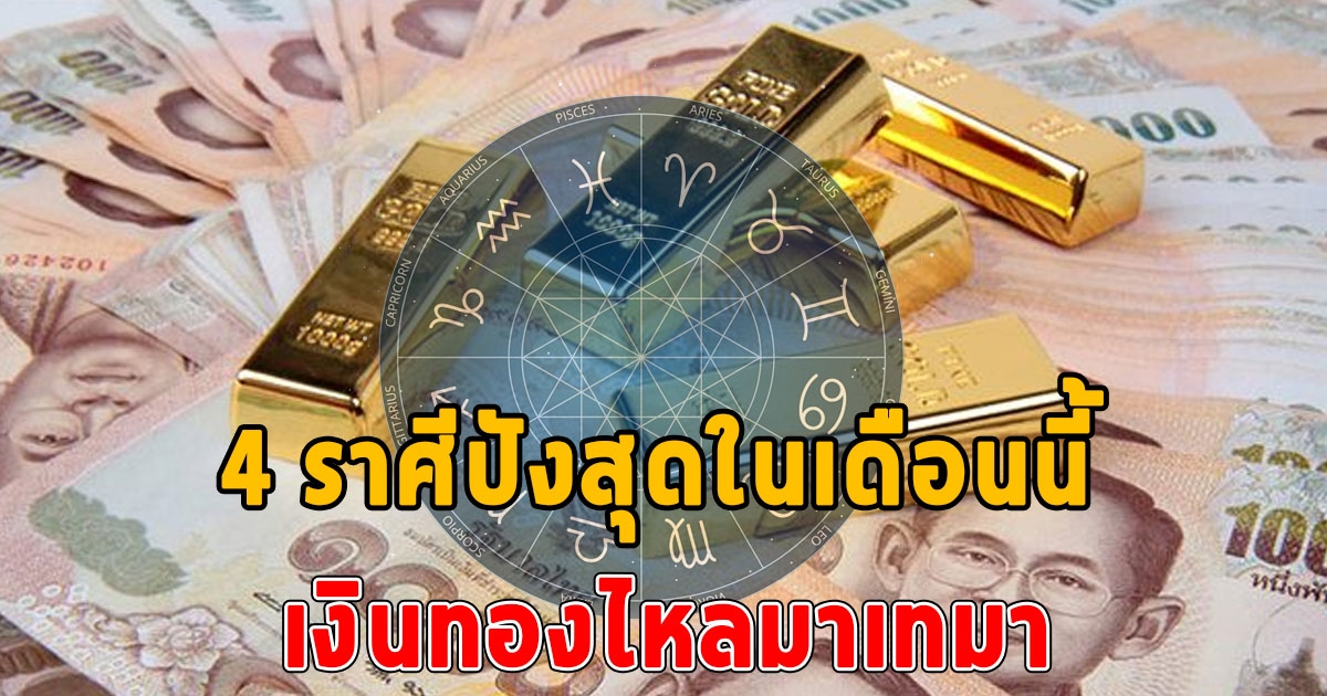 4 ราศีปังสุดฉุดไม่อยู่ เงินทองไหลมาเทมา