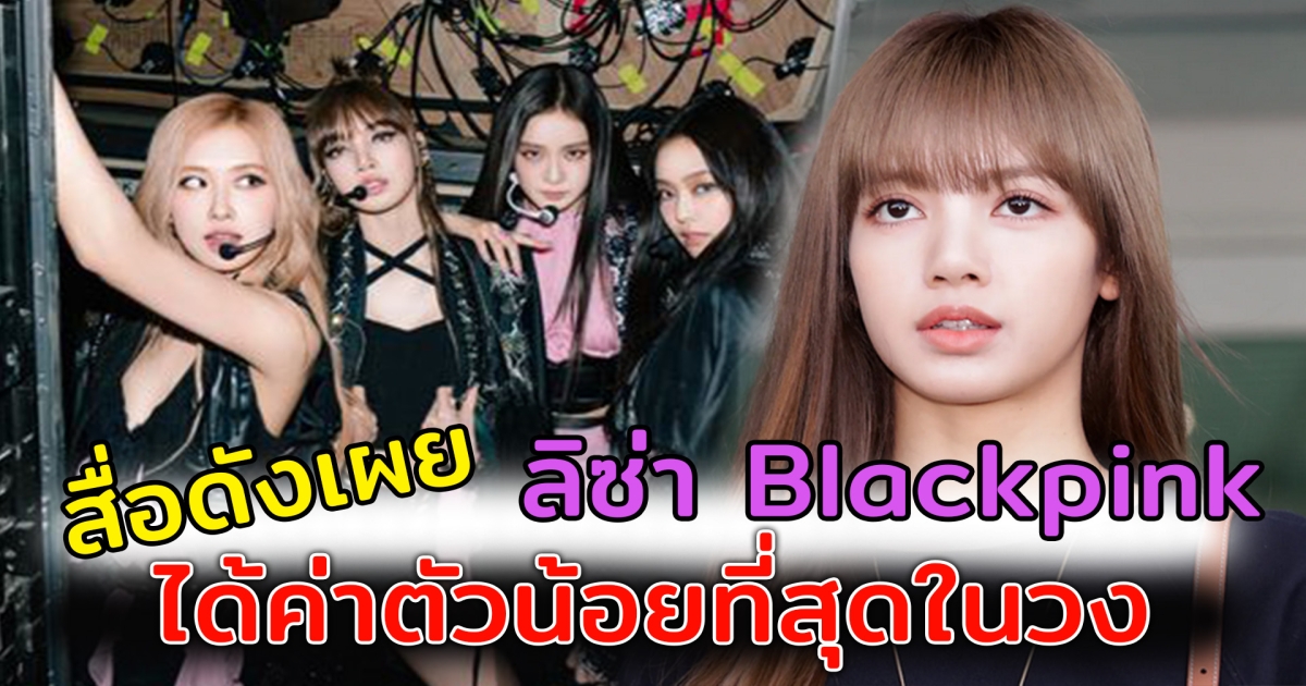สื่อดัง เผยตลอด7ปีที่ผ่านมา ลิซ่าได้รับค่าตัวน้อยที่สุดในวง