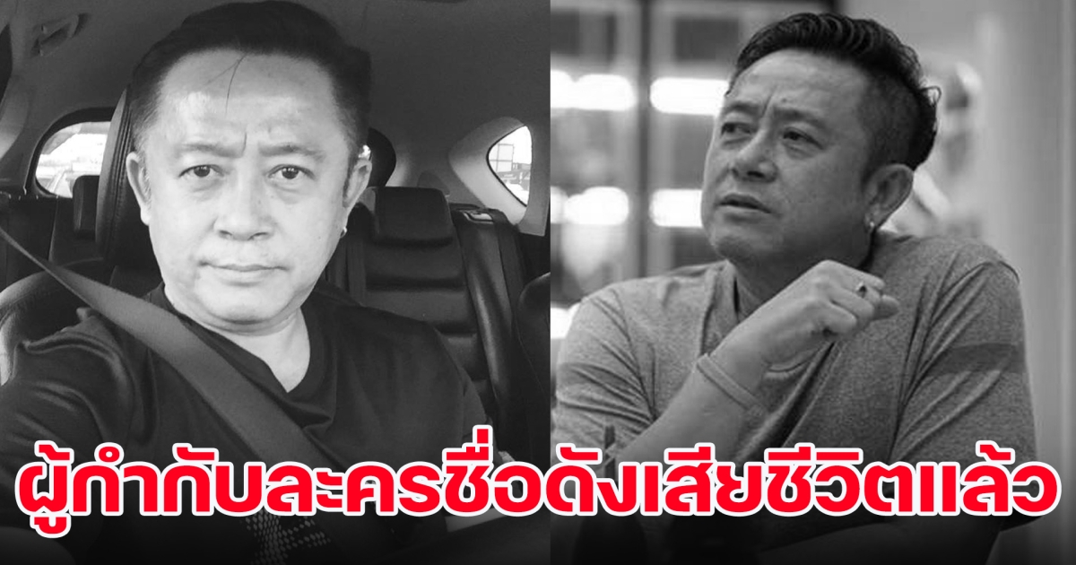ข่าวเศร้าวงการบันเทิง ผู้กำกับละครชื่อดังเสียชีวิตแล้ว