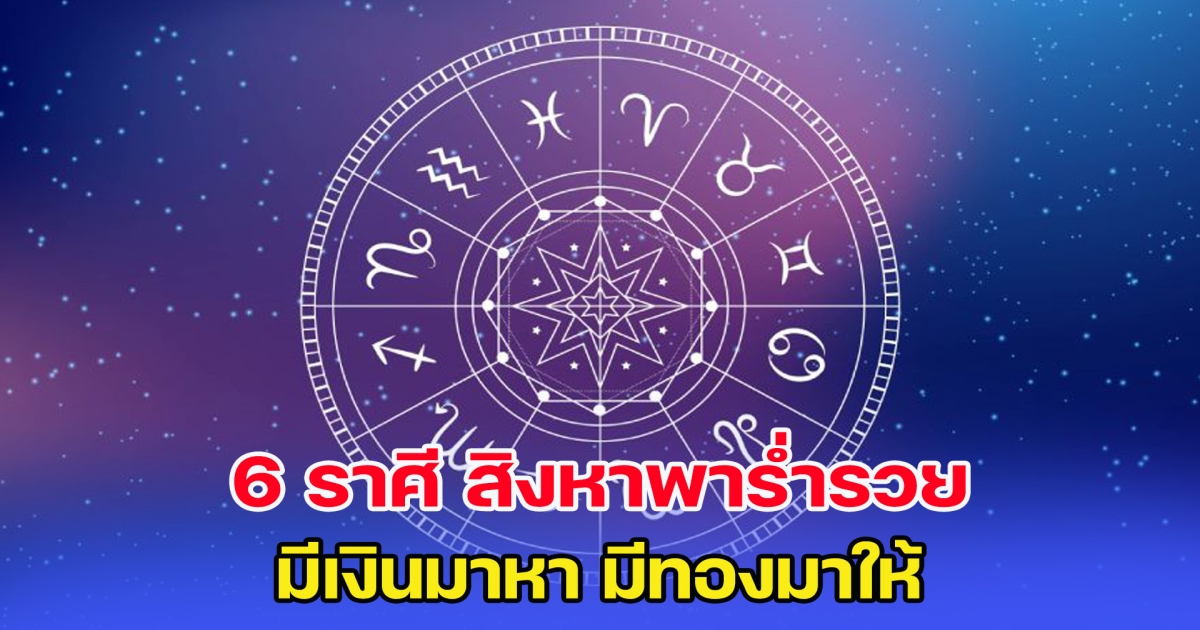 เปิด 6 ราศี สิงหาพาร่ำรวย มีเงินมาหา มีทองมาให้