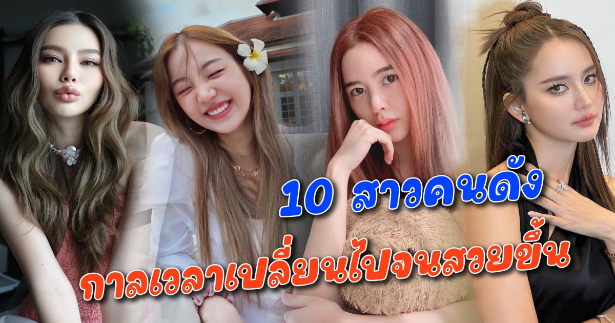 สวยจนจำไม่ได้ 10 สาวคนดัง กาลเวลาเปลี่ยนไปจนสวยขึ้น
