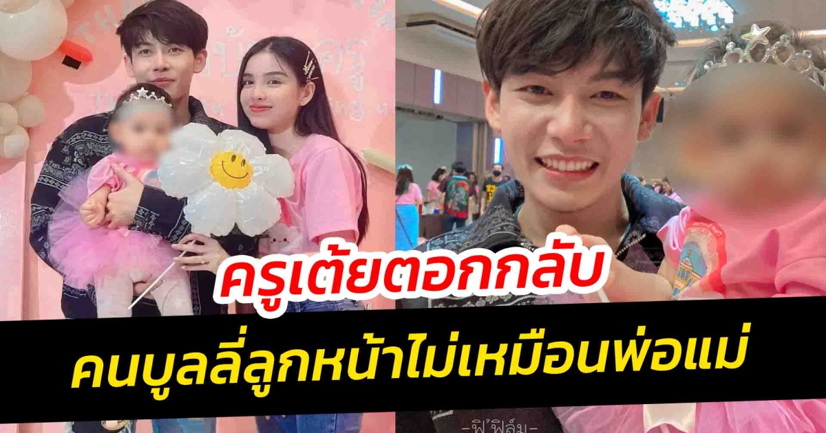 ครูเต้ย น้อยใจ ตอกกลับคนบูลลี่ลูกหน้าไม่เหมือนพ่อแม่