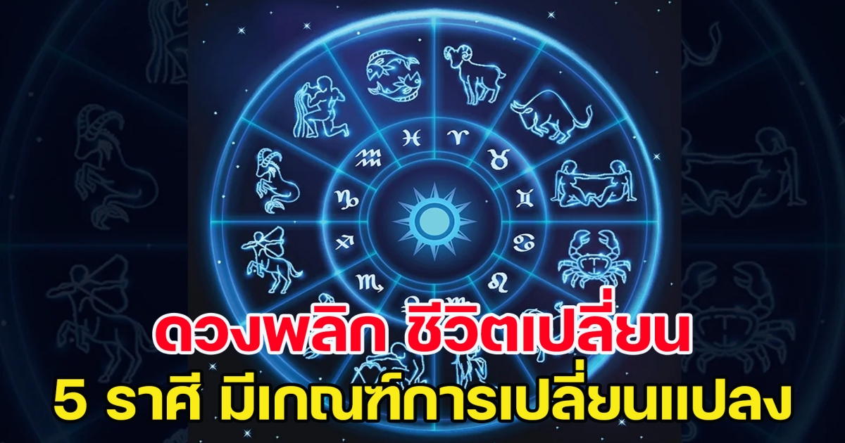 ดวงพลิก ชีวิตเปลี่ยน 5 ราศี มีเกณฑ์การเปลี่ยนแปลงในช่วงนี้