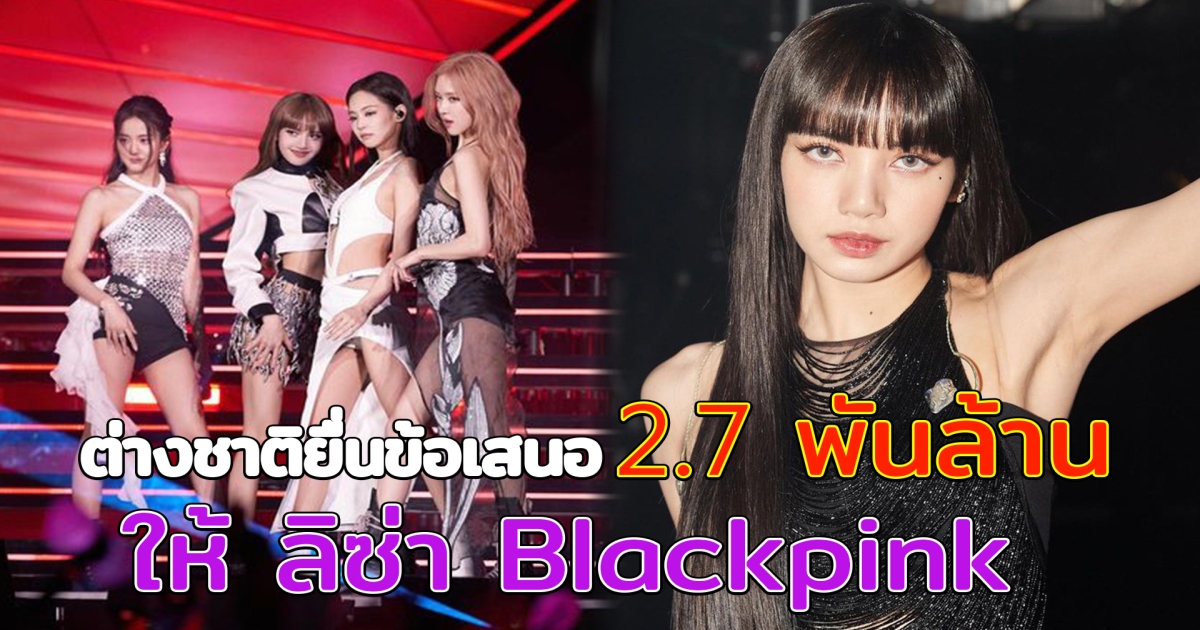 ค่ายต่างชาติ ยื่นข้อเสนอ 2.7 พันล้านบาท ให้ ลิซ่า Blackpink
