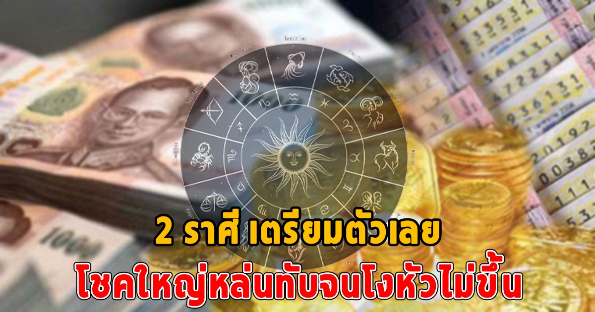 2 ราศี ดวงเปลี่ยนดีขึ้นผิดหูผิดตา โชคใหญ่หล่นทับจนโงหัวไม่ขึ้น