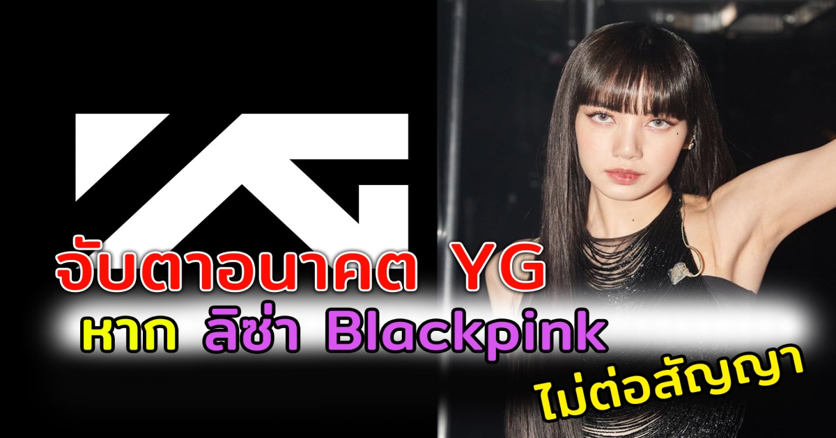 จับตาอนาคตของ YG หาก ลิซ่า ไม่ต่อสัญญา