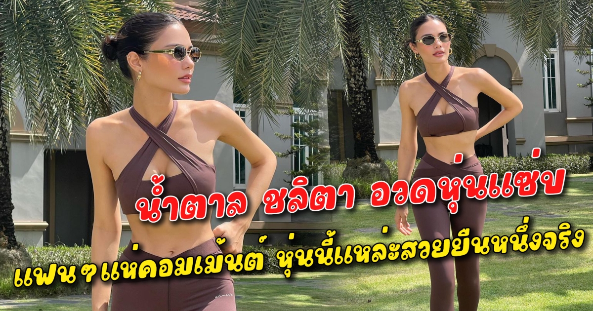น้ำตาล ชลิตา อวดหุ่นแซ่บ แฟนๆแห่คอมเม้นต์ หุ่นนี้แหล่ะสวยยืนหนึ่งจริง