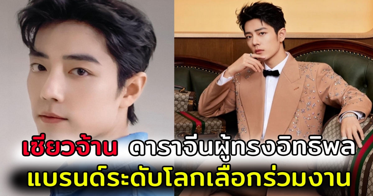 เซียวจ้าน ดาราจีนผู้ทรงอิทธิพล ที่แบรนด์ระดับโลกเลือกร่วมงาน