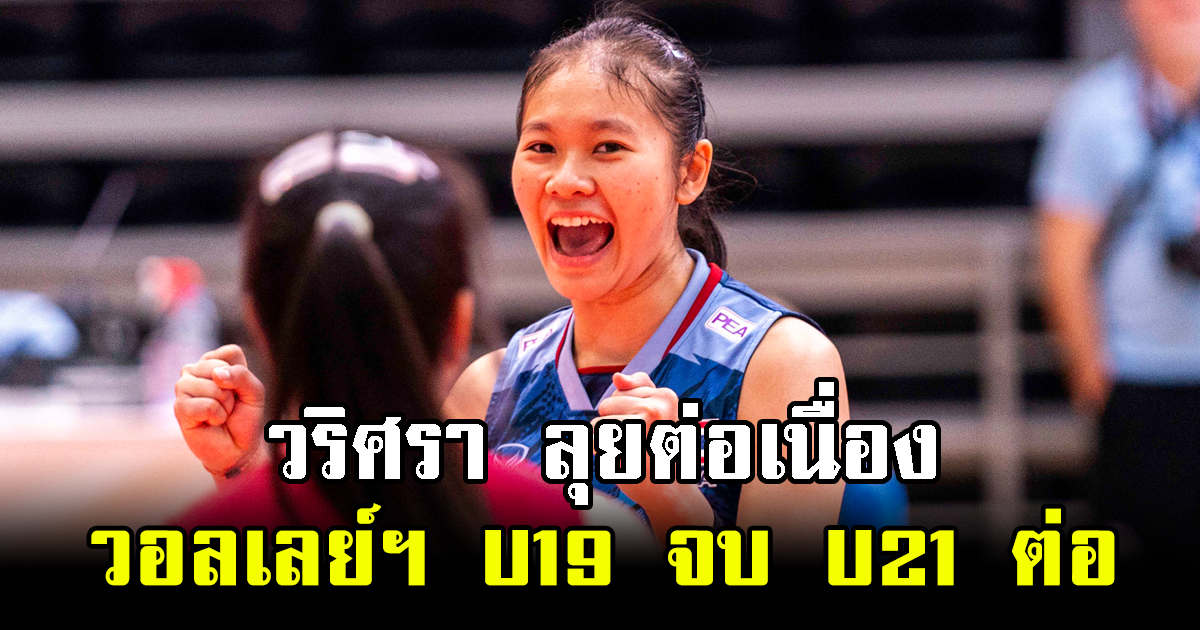 วริศรา ลุยต่อเนื่อง วอลเลย์บอลสาวไทย U19 จบ U21 ต่อ เริ่ม 18 สิงหาคม