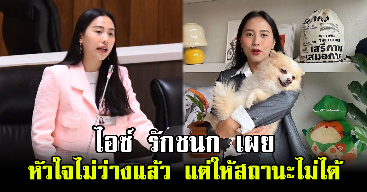 ไอซ์ รักชนก สส.ก้าวไกล เผยหัวใจไม่ว่างแล้ว แต่ให้สถานะไม่ได้