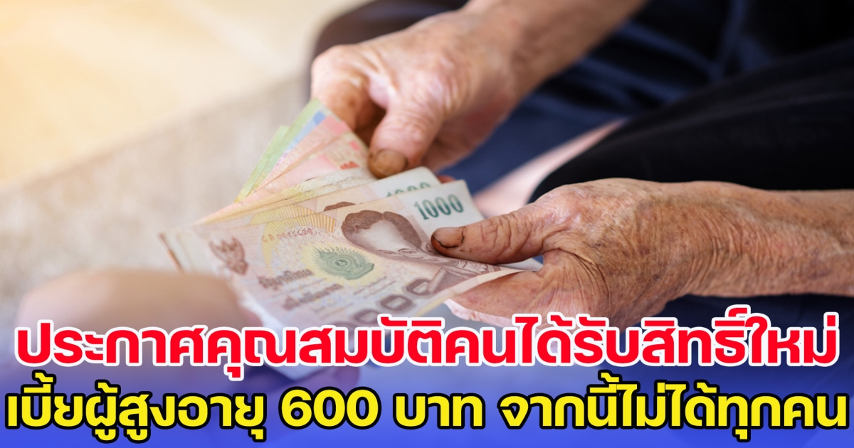 ประกาศคุณสมบัติคนได้รับสิทธิ์ใหม่ เบี้ยผู้สูงอายุ 600 บาท จากนี้ไม่ได้ทุกคนแล้ว