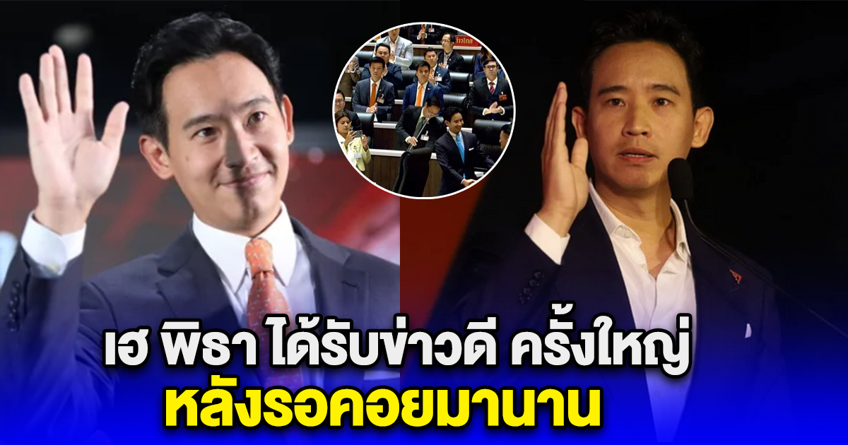 เฮ พิธา ได้รับข่าวดี ครั้งใหญ่ หลังรอคอยมานาน