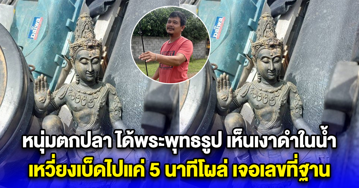 หนุ่มตกปลา ได้พระพุทธรูป เห็นเงาดำในน้ำ เหวี่ยงเบ็ดไปแค่ 5 นาทีโผล่ เจอเลขที่ฐาน