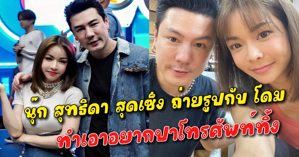 สุดเซ็ง นุ๊ก สุทธิดา เผยรูปถ่ายกับ โดม ปกรณ์ ลัม ทำเอาอยากปาโทรศัพท์ทิ้ง