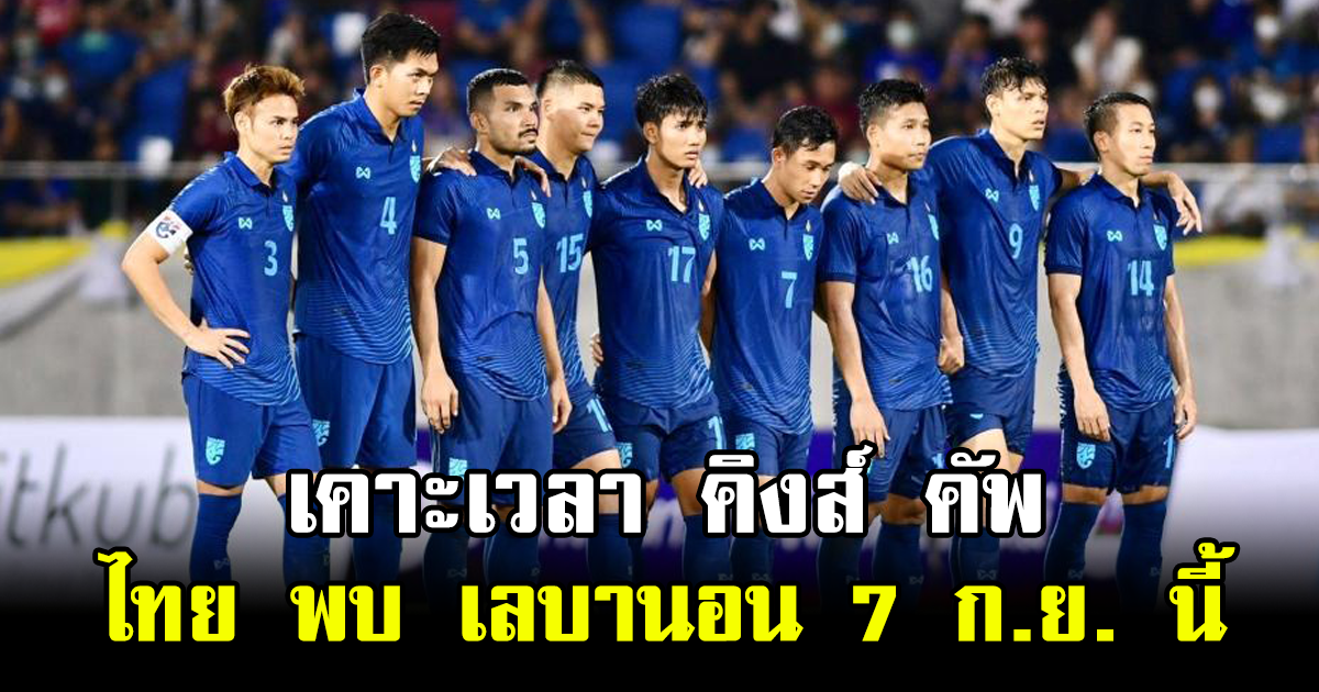 เคาะเวลา คิงส์ คัพ ไทย พบ เลบานอน 7 กันยายน นี้