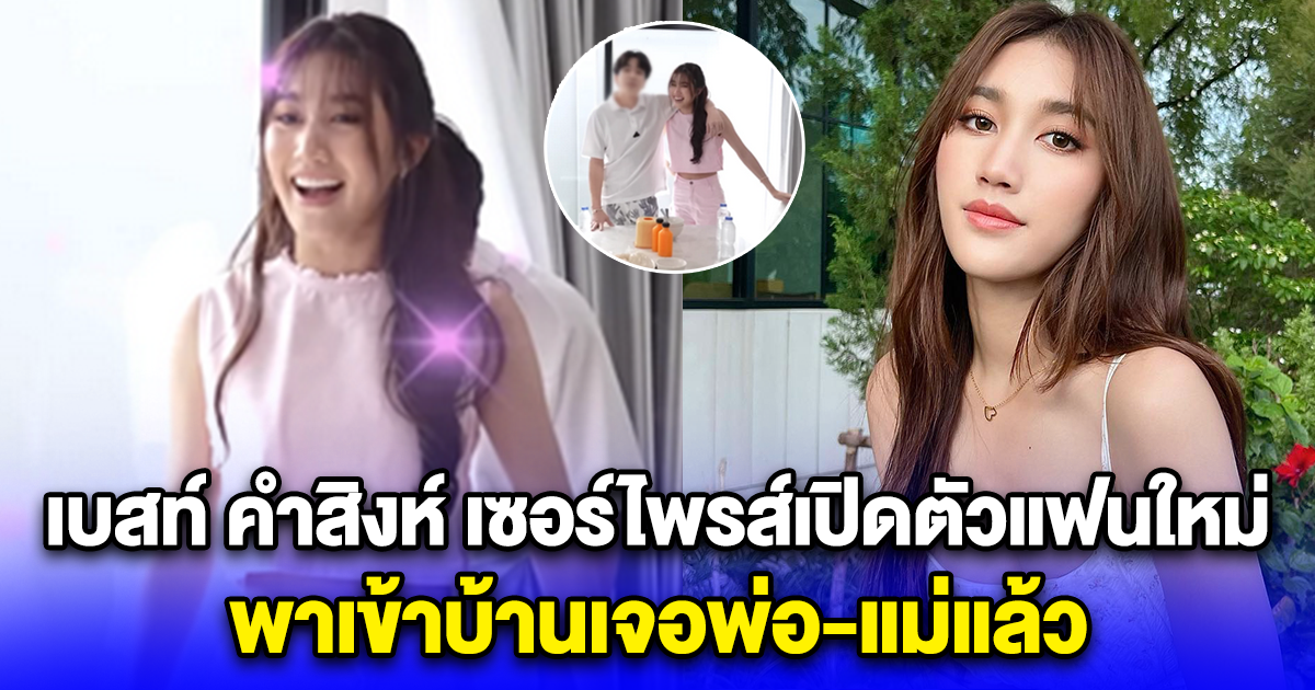 กรี๊ด เบสท์ คำสิงห์ เซอร์ไพรส์เปิดตัวแฟนใหม่ พาเข้าบ้านเจอพ่อ-แม่แล้ว