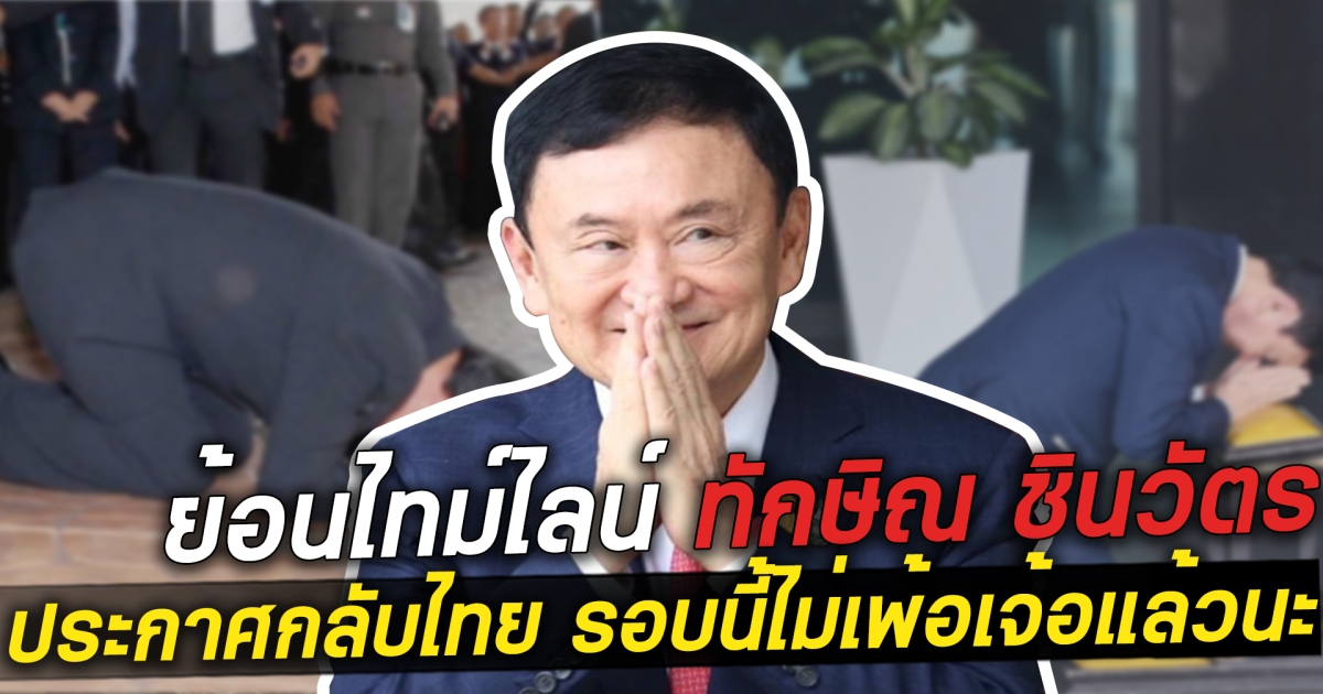 ย้อนไทม์ไลน์คำพูดทักษิณ ชินวัตร ประกาศกลับไทย รอบนี้ไม่เพ้อเจอแล้วนะ