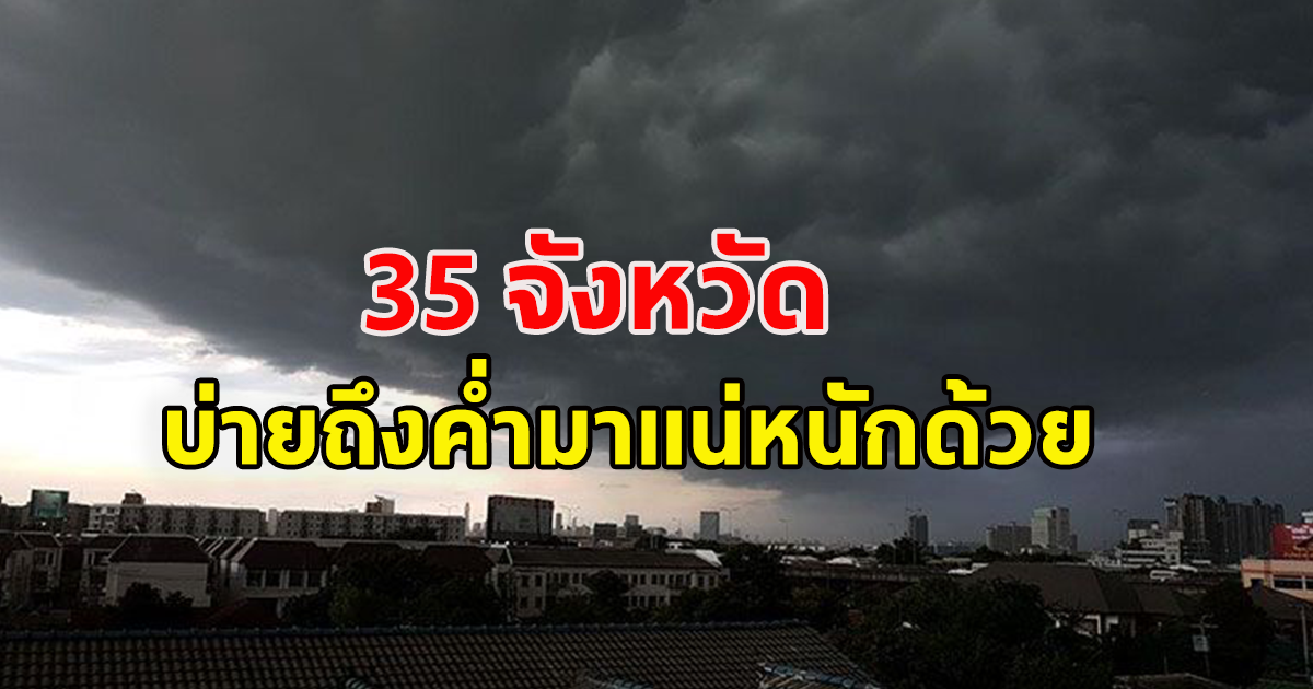 กรมอุตุฯ เตือน ฝนถล่ม 35 จังหวัดหนักแน่ กทม.บ่ายถึงค่ำมาแน่