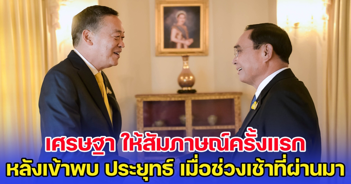 เศรษฐา ให้สัมภาษณ์ครั้งแรก หลังเข้าพบ ประยุทธ์ เมื่อช่วงเช้าที่ผ่านมา