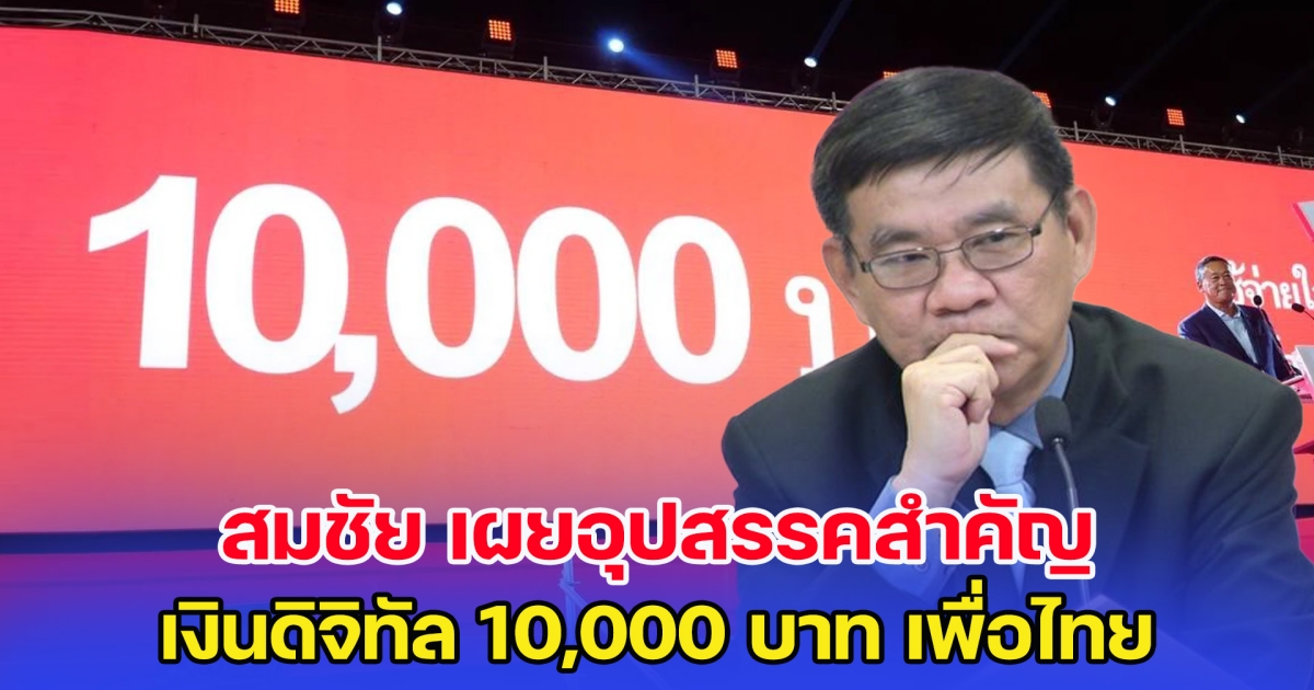 สมชัย เผยอุปสรรคสำคัญ เงินดิจิทัล 10,000 บาท เพื่อไทย