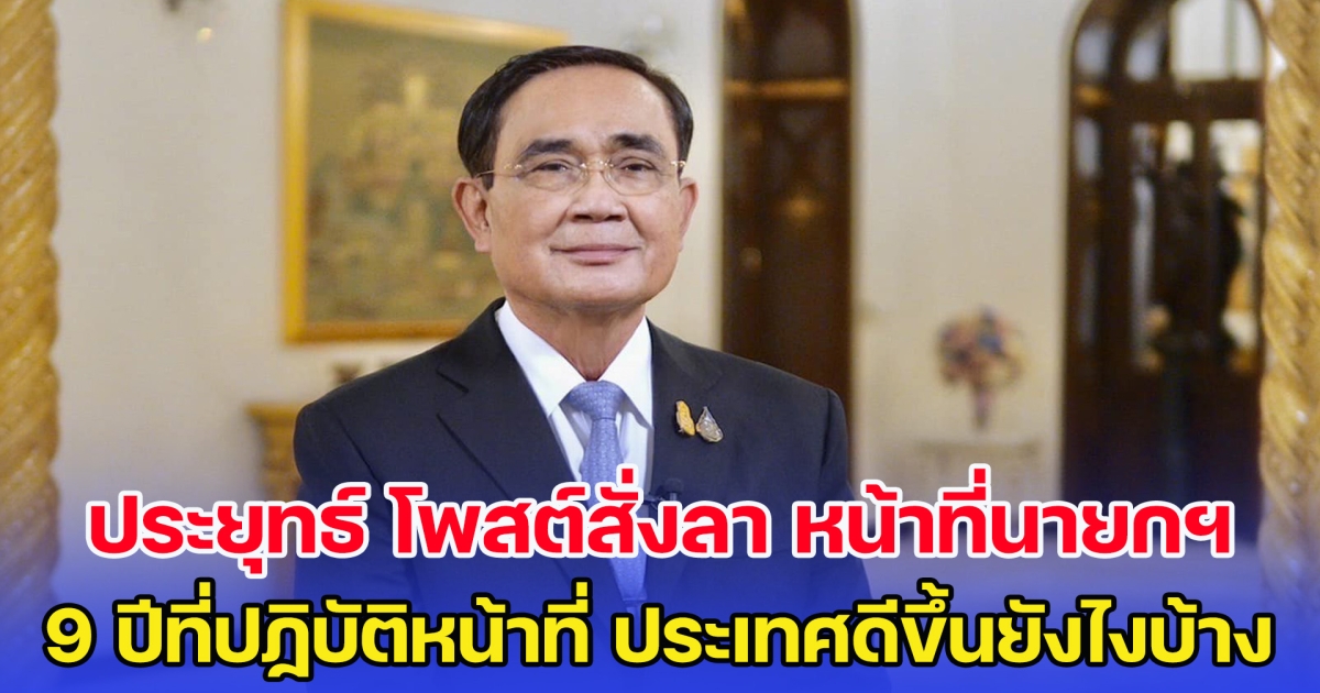 ประยุทธ์ โพสต์สั่งลา หน้าที่นายกรัฐมนตรี เผย 9 ปีที่ปฏิบัติหน้าที่มา ประเทศไทยดีขึ้นยังไงบ้าง