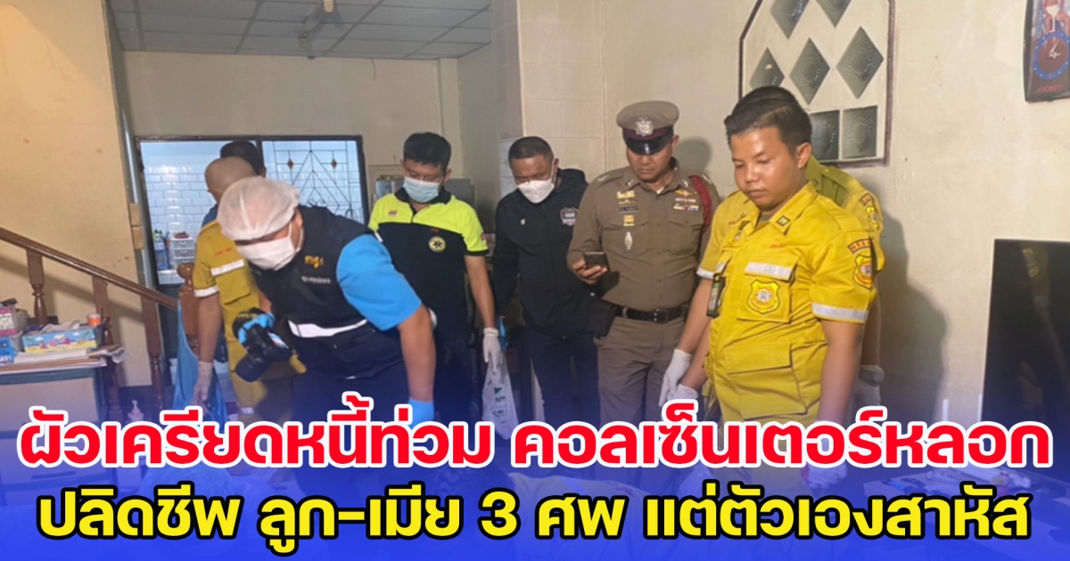 สามีเครียดหนี้สินท่วม ก่อเหตุปลิดชีพยกครัว 3 ศพ ส่วนตัวเองบาดเจ็บ หลังคิดสั้นหนีความผิด