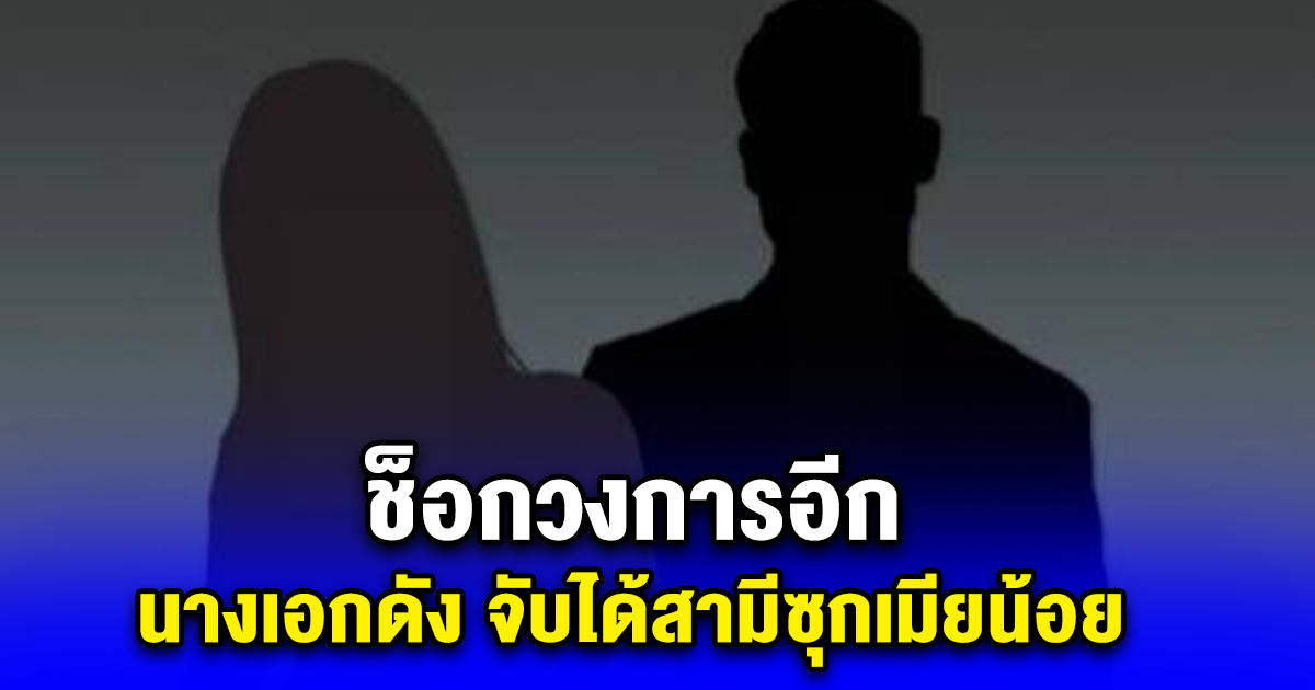 ช็อกวงการอีก นางเอกดัง จับได้สามีซุกเมียน้อย