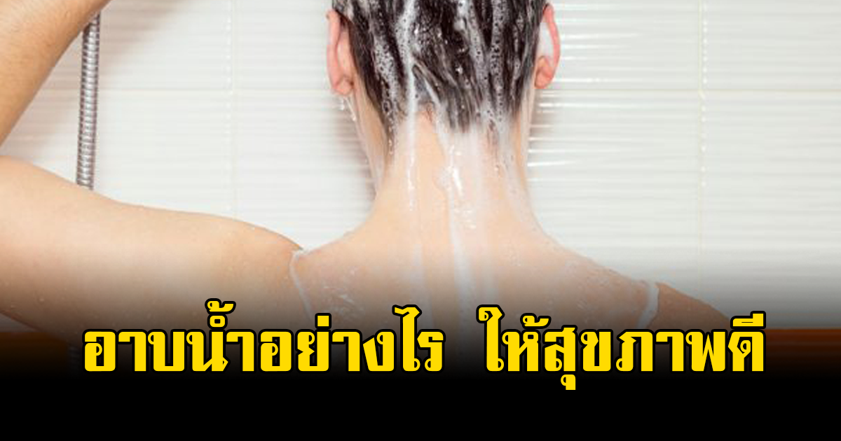 รู้ไว้ไม่เสียหาย อาบน้ำอย่างไร ให้สุขภาพดี ทั้งร่ายกายและจิตใจ