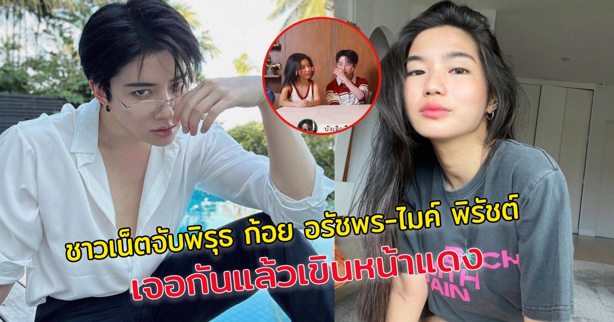ชาวเน็ตจับพิรุธ ก้อย อรัชพร-ไมค์ พิรัชต์ เจอกันแล้วเขินหน้าแดง