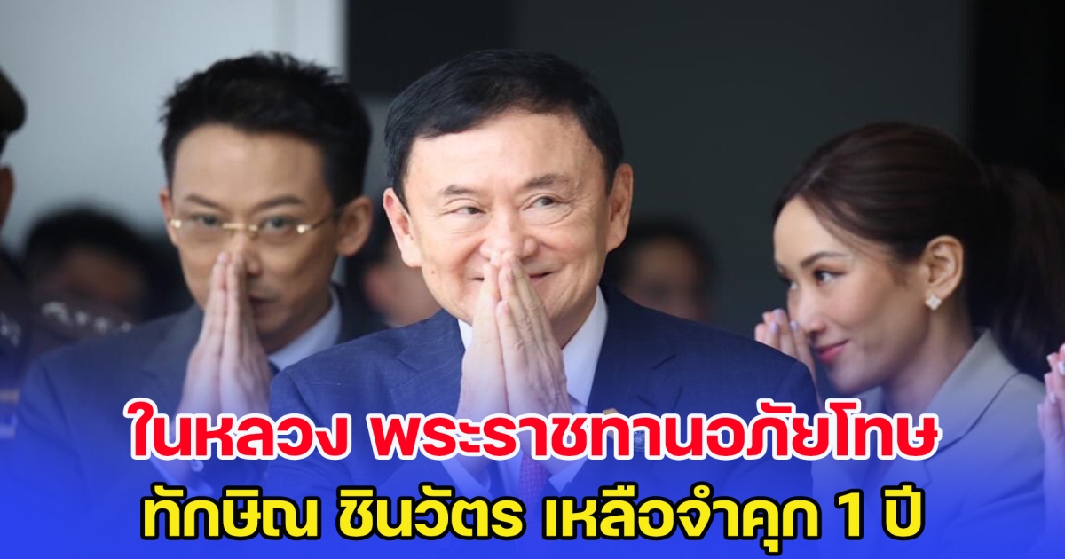 ด่วนที่สุด! ในหลวง โปรดเกล้าฯ พระราชทานอภัยโทษ ทักษิณ เหลือจำคุก 1 ปี