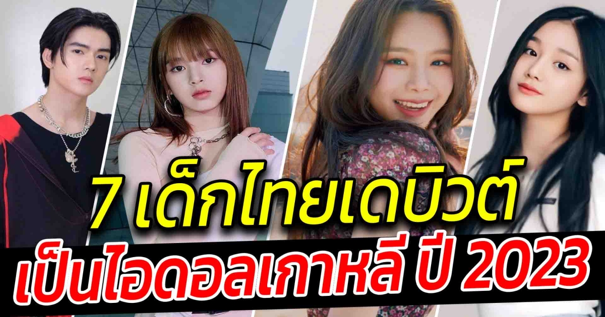 แรงเกินต้าน เปิด 7 เด็กไทยเดบิวต์เป็นไอดอลเกาหลี ปี 2023