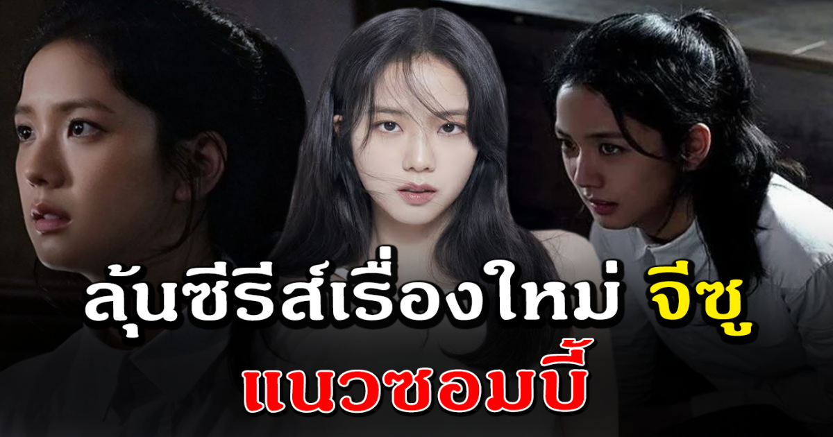 ก้าวไปอีกหนึ่งขั้น จีซู Blackpink ลุ้นรับบทนำซีรีส์เรื่องใหม่แนวซอมบี้