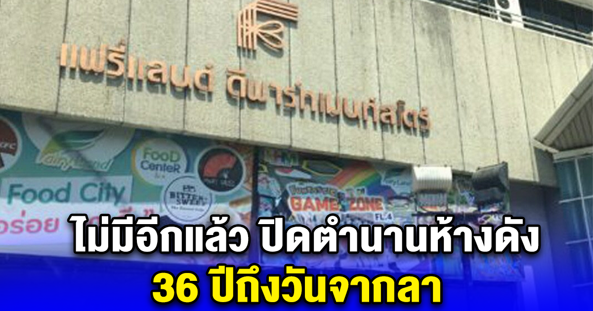 ไม่มีอีกแล้ว ปิดตำนานห้างดัง 36 ปีถึงวันจากลา