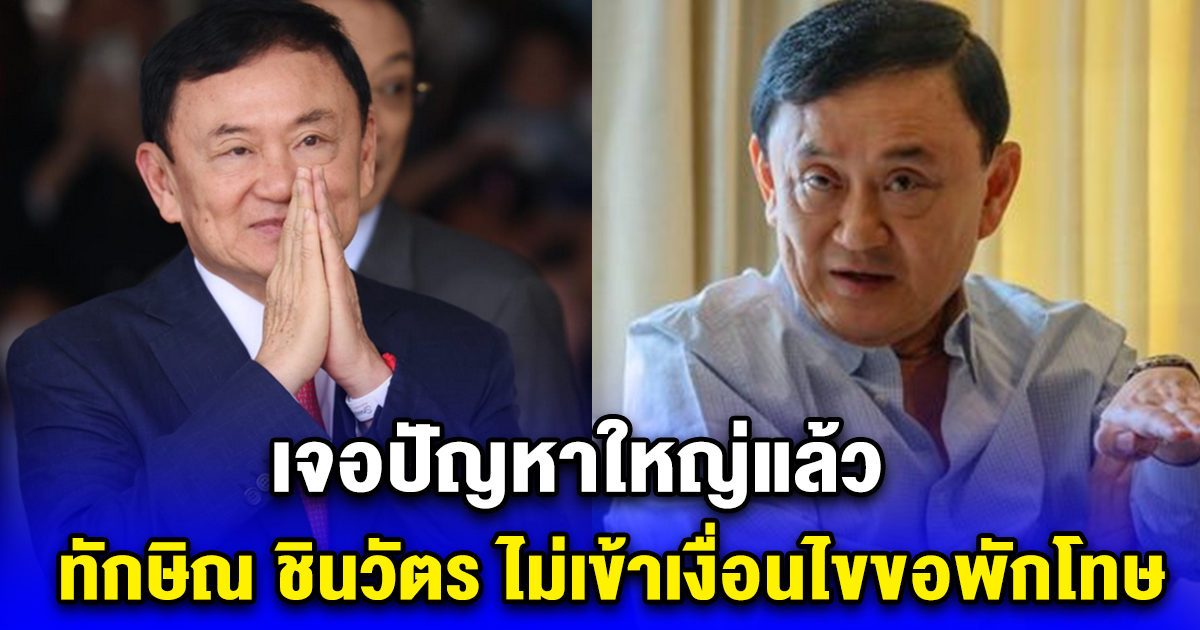 เจอปัญหาใหญ่แล้ว ทักษิณ ชินวัตร ไม่เข้าเงื่อนไขขอพักโทษ