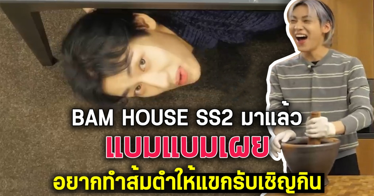 BAM HOUSE SS2 มาแล้ว หนุ่มแบมแบมเผย อยากทำส้มตำให้แขกรับเชิญกิน