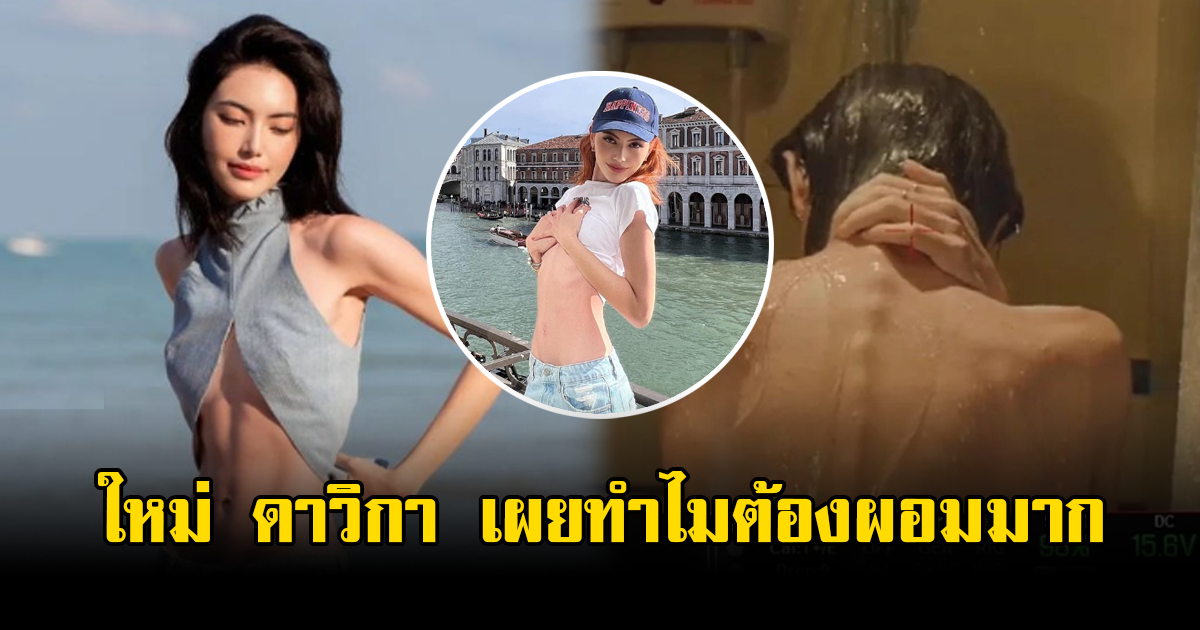 ใหม่ ดาวิกา บอกแล้ว สาเหตุที่ต้องผอมมาก จนเห็นกระดูก