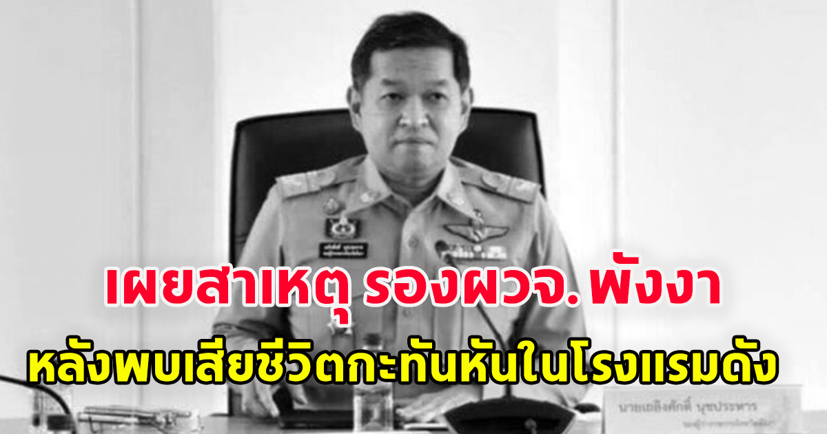 เผยสาเหตุ เสียชีวิต นายเถลิงศักดิ์ นุชประหาร รองผวจ.พังงา หลังพบเสียชีวิตกะทันหันในโรงแรมดัง