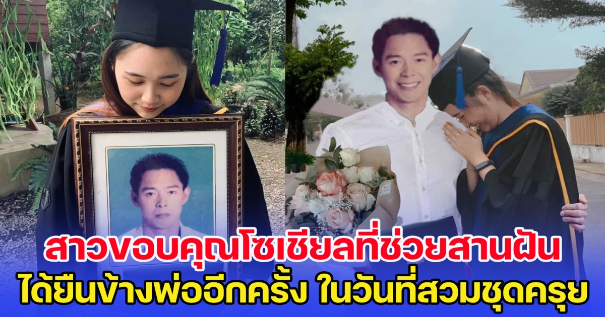 สุดซึ้ง! สาวขอบคุณโซเชียลที่ช่วยสานฝัน ได้ยืนข้างพ่ออีกครั้ง ในวันที่สวมชุดครุย