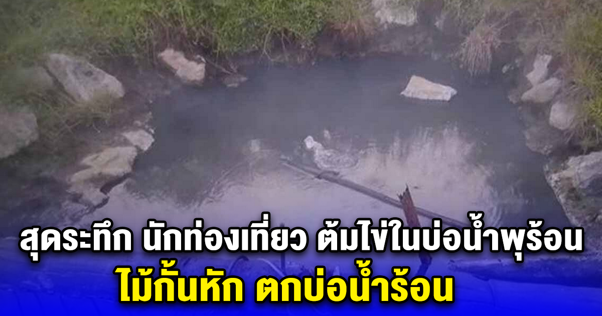 สุดระทึก นักท่องเที่ยว ต้มไข่ในบ่อน้ำพุร้อน ไม้กั้นหัก ตกบ่อน้ำร้อน