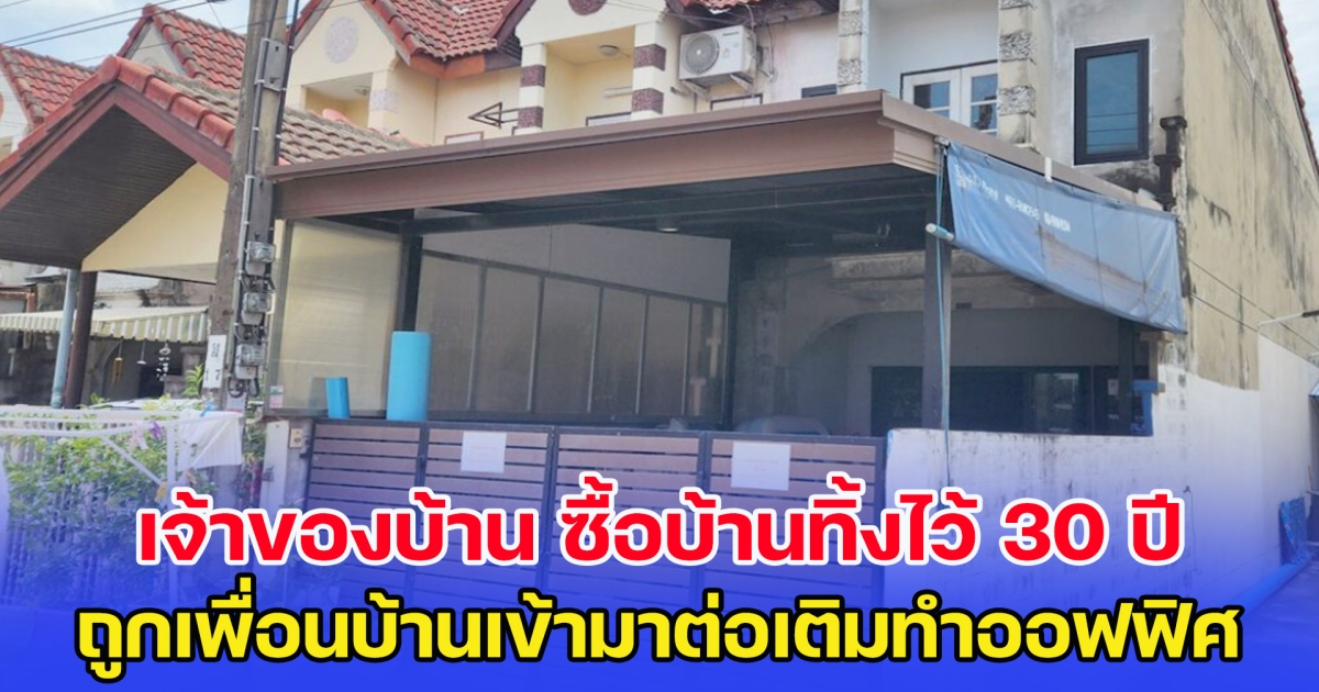 งงไปดิ เจ้าของบ้าน ซื้อบ้านทิ้งไว้ 30 ปี ถูกเพื่อนบ้านเข้ามาต่อเติมทำออฟฟิศ