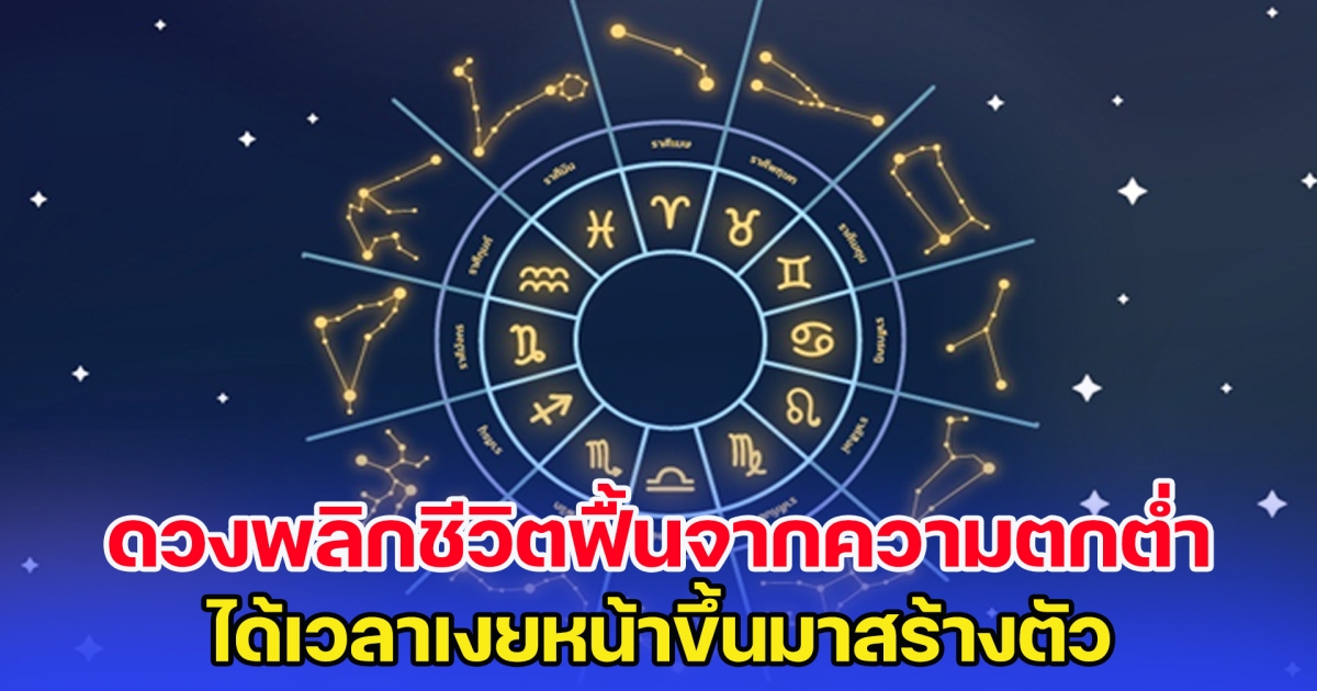 6 ราศี ดวงพลิกชีวิตฟื้นจากความตกต่ำ ได้เวลาเงยหน้าขึ้นมาสร้างตัว