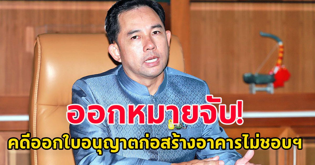 ออกหมายจับ อดีตนักการเมืองดัง คดีออกใบอนุญาตก่อสร้างอาคารไม่ชอบฯ