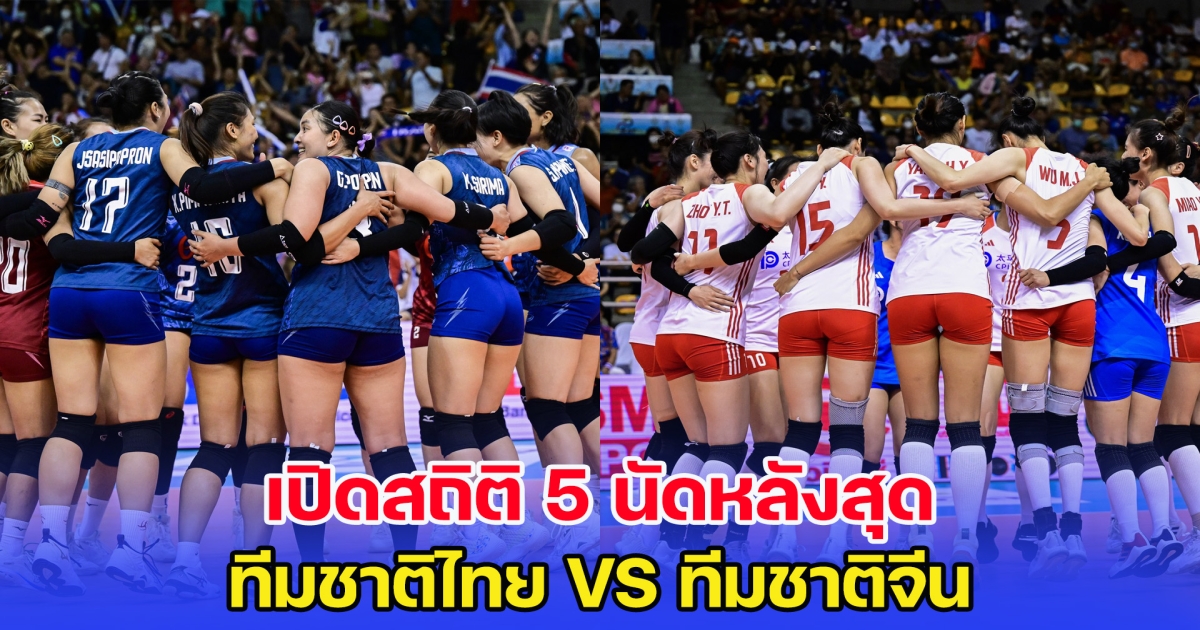 มีลุ้น! เปิดสถิติ 5 นัดหลังสุด วอลเลย์บอลหญิง ทีมชาติไทย VS ทีมชาติจีน