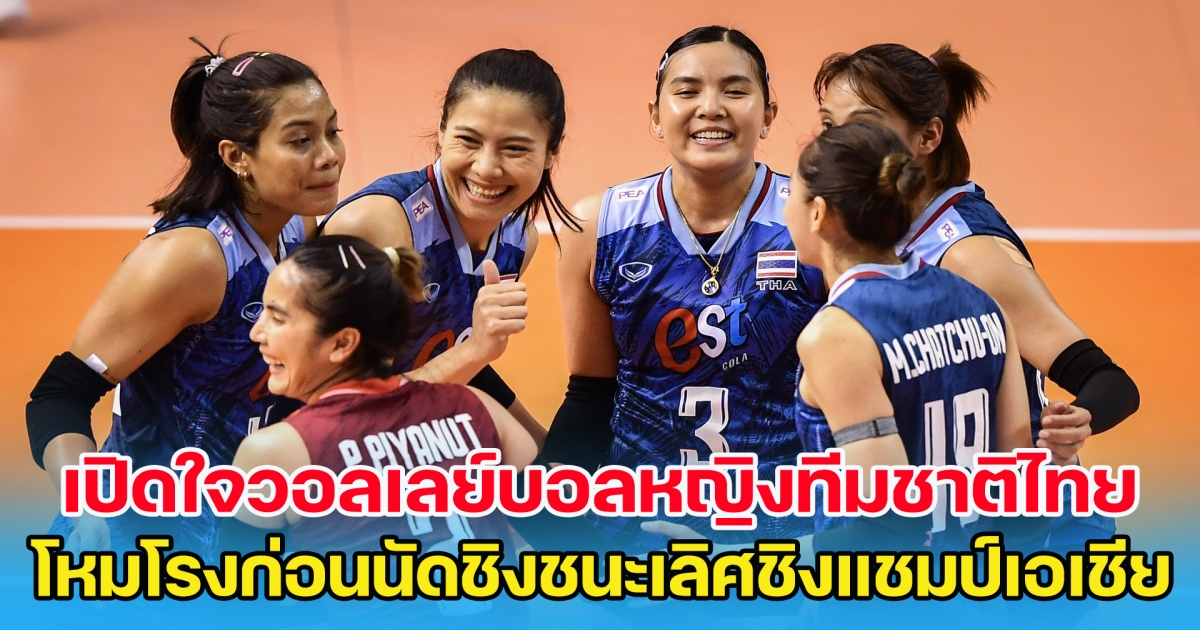 เปิดใจทีมวอลเลย์บอลหญิงทีมชาติไทย โหมโรงก่อนนัดชิงชนะเลิศชิงแชมป์เอเชีย