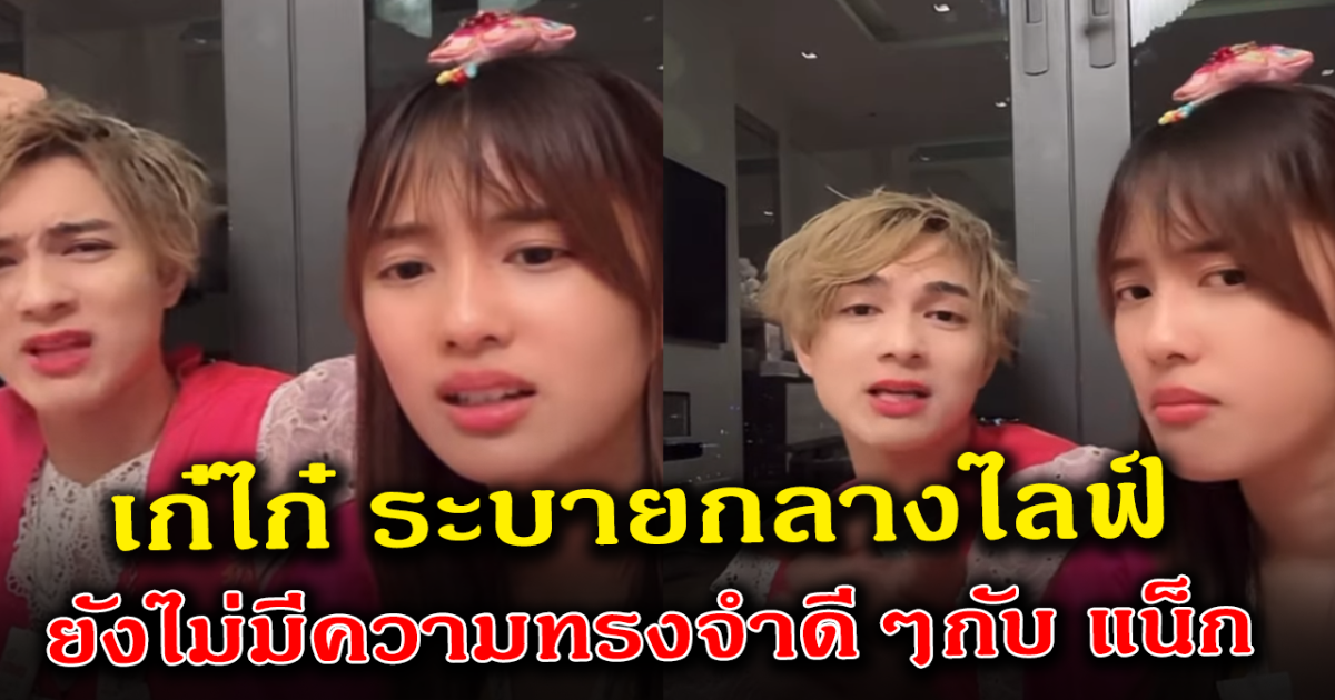 แฟนๆห่วงความสัมพันธ์ เก๋ไก๋ โอดกลางไลฟ์ ไม่มีความทรงจำดีๆกับแน็ก