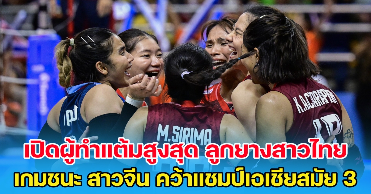 เปิดผู้ทำแต้มสูงสุด ทีมวอลเลย์บอลหญิงไทย เกมพลิกชนะ สาวจีน คว้าแชมป์เอเชียสมัย 3
